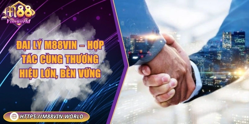 Đại lý M88vin – Hợp tác cùng thương hiệu lớn, bền vững