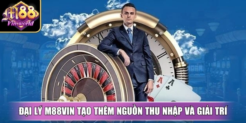 Đại lý M88vin tạo thêm nguồn thu nhập và giải trí