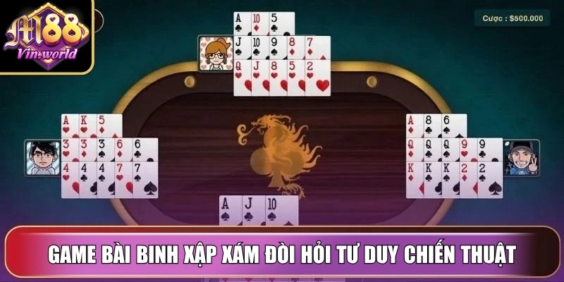 Game bài binh xập xám đòi hỏi tư duy chiến thuật, sự phân tích linh hoạt