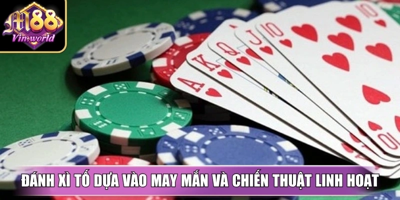 Đánh xì tố dựa vào may mắn và chiến thuật linh hoạt