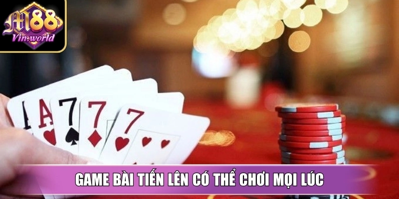 Game bài tiến lên có thể chơi mọi lúc chỉ với thiết bị kết nối mạng