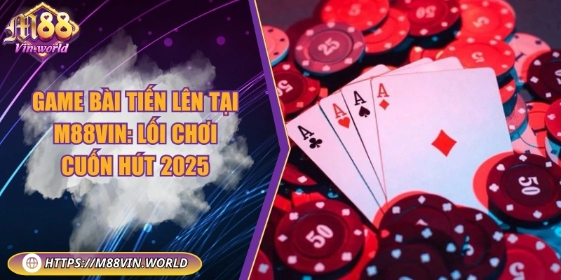 Game bài tiến lên tại M88vin: Lối chơi cuốn hút 2025