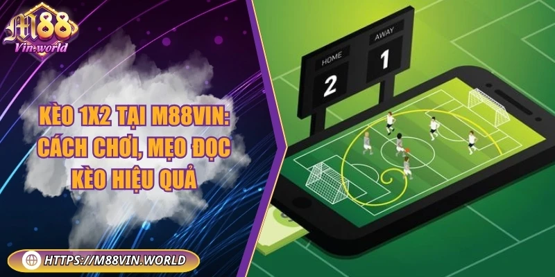 Kèo 1x2 tại M88vin: Cách chơi, mẹo đọc kèo hiệu quả
