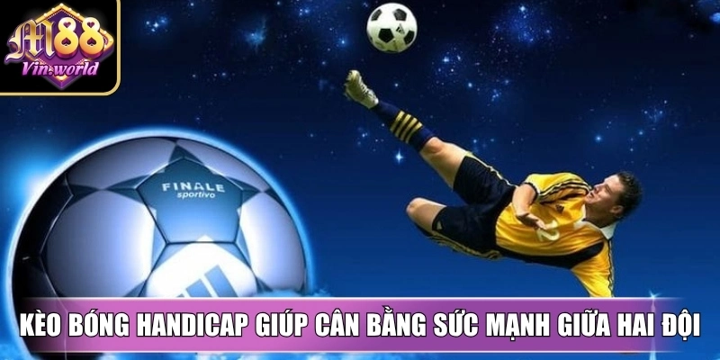 Kèo bóng handicap giúp cân bằng sức mạnh giữa hai đội trong mỗi trận 