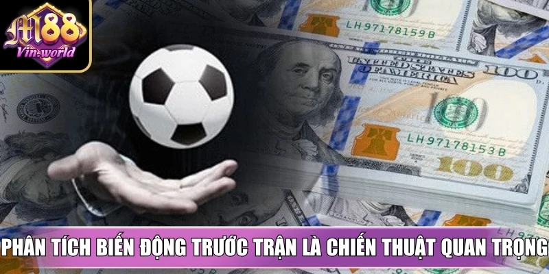 Phân tích biến động trước trận là chiến thuật quan trọng để tăng tỷ lệ thắng