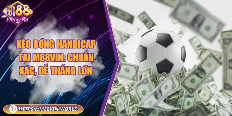 Kèo bóng handicap tại M88vin: Chuẩn xác, dễ thắng lớn