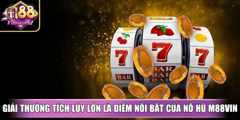 Giải thưởng tích lũy lớn là điểm nổi bật hấp dẫn nhất của nổ hũ M88vin