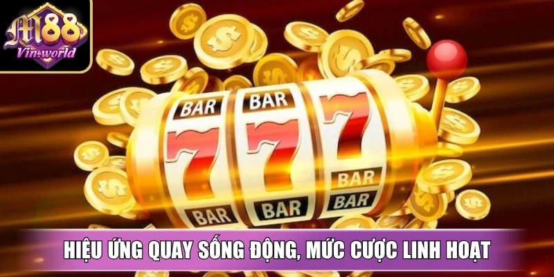 Hiệu ứng quay sống động, mức cược linh hoạt phù hợp mọi người chơi