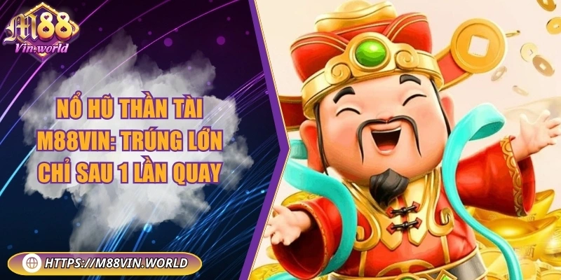 Nổ hũ thần tài M88vin: Trúng lớn chỉ sau 1 lần quay